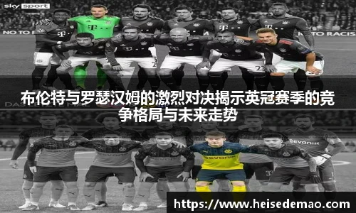 布伦特与罗瑟汉姆的激烈对决揭示英冠赛季的竞争格局与未来走势