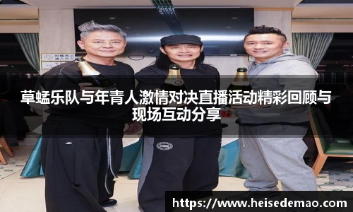 草蜢乐队与年青人激情对决直播活动精彩回顾与现场互动分享