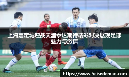 上海嘉定城迎战天津泰达期待精彩对决展现足球魅力与激情